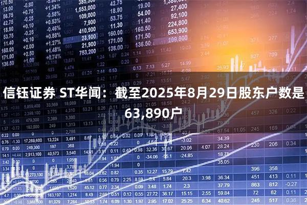 信钰证券 ST华闻：截至2025年8月29日股东户数是63,890户