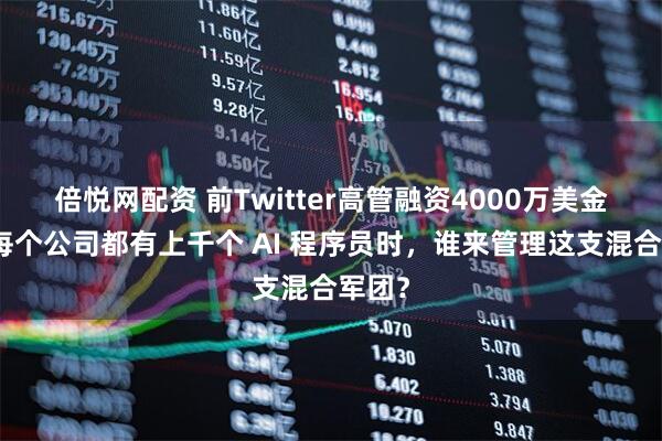 倍悦网配资 前Twitter高管融资4000万美金，当每个公司都有上千个 AI 程序员时，谁来管理这支混合军团？