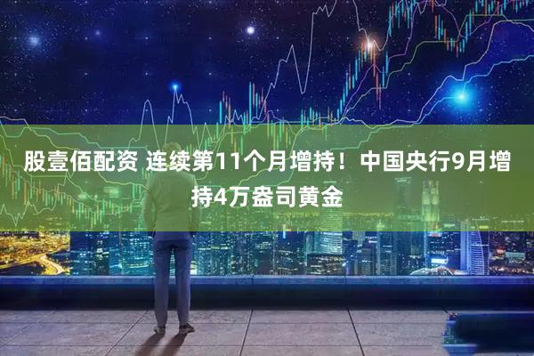 股壹佰配资 连续第11个月增持！中国央行9月增持4万盎司黄金