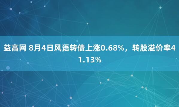 益高网 8月4日风语转债上涨0.68%，转股溢价率41.13%